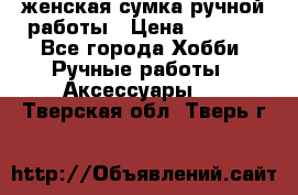 женская сумка ручной работы › Цена ­ 5 000 - Все города Хобби. Ручные работы » Аксессуары   . Тверская обл.,Тверь г.